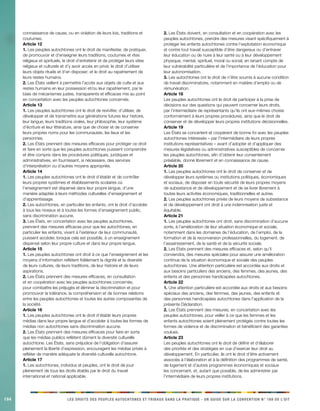 194 LES DROITS DES PEUPLES AUTOCHTONES ET TRIBAUX DANS LA PRATIQUE - UN GUIDE SUR LA CONVENTION N° 169 DE L’OIT 
connaissance de cause, ou en violation de leurs lois, traditions et coutumes. 
Article 12 
1. Les peuples autochtones ont le droit de manifester, de pratiquer, de promouvoir et d’enseigner leurs traditions, coutumes et rites religieux et spirituels; le droit d’entretenir et de protéger leurs sites religieux et culturels et d’y avoir accès en privé; le droit d’utiliser leurs objets rituels et d’en disposer; et le droit au rapatriement de leurs restes humains. 
2. Les États veillent à permettre l’accès aux objets de culte et aux restes humains en leur possession et/ou leur rapatriement, par le biais de mécanismes justes, transparents et efficaces mis au point en concertation avec les peuples autochtones concernés. 
Article 13 
1. Les peuples autochtones ont le droit de revivifier, d’utiliser, de développer et de transmettre aux générations futures leur histoire, leur langue, leurs traditions orales, leur philosophie, leur système d’écriture et leur littérature, ainsi que de choisir et de conserver leurs propres noms pour les communautés, les lieux et les personnes. 
2. Les États prennent des mesures efficaces pour protéger ce droit et faire en sorte que les peuples autochtones puissent comprendre et être compris dans les procédures politiques, juridiques et administratives, en fournissant, si nécessaire, des services d’interprétation ou d’autres moyens appropriés. 
Article 14 
1. Les peuples autochtones ont le droit d’établir et de contrôler leurs propres systèmes et établissements scolaires où l’enseignement est dispensé dans leur propre langue, d’une manière adaptée à leurs méthodes culturelles d’enseignement et d’apprentissage. 
2. Les autochtones, en particulier les enfants, ont le droit d’accéder à tous les niveaux et à toutes les formes d’enseignement public, sans discrimination aucune. 
3. Les États, en concertation avec les peuples autochtones, prennent des mesures efficaces pour que les autochtones, en particulier les enfants, vivant à l’extérieur de leur communauté, puissent accéder, lorsque cela est possible, à un enseignement dispensé selon leur propre culture et dans leur propre langue. 
Article 15 
1. Les peuples autochtones ont droit à ce que l’enseignement et les moyens d’information reflètent fidèlement la dignité et la diversité de leurs cultures, de leurs traditions, de leur histoire et de leurs aspirations. 
2. Les États prennent des mesures efficaces, en consultation et en coopération avec les peuples autochtones concernés, pour combattre les préjugés et éliminer la discrimination et pour promouvoir la tolérance, la compréhension et de bonnes relations entre les peuples autochtones et toutes les autres composantes de la société. 
Article 16 
1. Les peuples autochtones ont le droit d’établir leurs propres médias dans leur propre langue et d’accéder à toutes les formes de médias non autochtones sans discrimination aucune. 
2. Les États prennent des mesures efficaces pour faire en sorte que les médias publics reflètent dûment la diversité culturelle autochtone. Les États, sans préjudice de l’obligation d’assurer pleinement la liberté d’expression, encouragent les médias privés à refléter de manière adéquate la diversité culturelle autochtone. 
Article 17 
1. Les autochtones, individus et peuples, ont le droit de jouir pleinement de tous les droits établis par le droit du travail international et national applicable. 
2. Les États doivent, en consultation et en coopération avec les peuples autochtones, prendre des mesures visant spécifiquement à protéger les enfants autochtones contre l’exploitation économique et contre tout travail susceptible d’être dangereux ou d’entraver leur éducation ou de nuire à leur santé ou à leur développement physique, mental, spirituel, moral ou social, en tenant compte de leur vulnérabilité particulière et de l’importance de l’éducation pour leur autonomisation. 
3. Les autochtones ont le droit de n’être soumis à aucune condition de travail discriminatoire, notamment en matière d’emploi ou de rémunération. 
Article 18 
Les peuples autochtones ont le droit de participer à la prise de décisions sur des questions qui peuvent concerner leurs droits, par l’intermédiaire de représentants qu’ils ont eux-mêmes choisis conformément à leurs propres procédures, ainsi que le droit de conserver et de développer leurs propres institutions décisionnelles. 
Article 19 
Les États se concertent et coopèrent de bonne foi avec les peuples autochtones intéressés – par l’intermédiaire de leurs propres institutions représentatives – avant d’adopter et d’appliquer des mesures législatives ou administratives susceptibles de concerner les peuples autochtones, afin d’obtenir leur consentement préalable, donné librement et en connaissance de cause. 
Article 20 
1. Les peuples autochtones ont le droit de conserver et de développer leurs systèmes ou institutions politiques, économiques et sociaux, de disposer en toute sécurité de leurs propres moyens de subsistance et de développement et de se livrer librement à toutes leurs activités économiques, traditionnelles et autres. 
2. Les peuples autochtones privés de leurs moyens de subsistance et de développement ont droit à une indemnisation juste et équitable. 
Article 21 
1. Les peuples autochtones ont droit, sans discrimination d’aucune sorte, à l’amélioration de leur situation économique et sociale, notamment dans les domaines de l’éducation, de l’emploi, de la formation et de la reconversion professionnelles, du logement, de l’assainissement, de la santé et de la sécurité sociale. 
2. Les États prennent des mesures efficaces et, selon qu’il conviendra, des mesures spéciales pour assurer une amélioration continue de la situation économique et sociale des peuples autochtones. Une attention particulière est accordée aux droits et aux besoins particuliers des anciens, des femmes, des jeunes, des enfants et des personnes handicapées autochtones. 
Article 22 
1. Une attention particulière est accordée aux droits et aux besoins spéciaux des anciens, des femmes, des jeunes, des enfants et des personnes handicapées autochtones dans l’application de la présente Déclaration. 
2. Les États prennent des mesures, en concertation avec les peuples autochtones, pour veiller à ce que les femmes et les enfants autochtones soient pleinement protégés contre toutes les formes de violence et de discrimination et bénéficient des garanties voulues. 
Article 23 
Les peuples autochtones ont le droit de définir et d’élaborer des priorités et des stratégies en vue d’exercer leur droit au développement. En particulier, ils ont le droit d’être activement associés à l’élaboration et à la définition des programmes de santé, de logement et d’autres programmes économiques et sociaux les concernant, et, autant que possible, de les administrer par l’intermédiaire de leurs propres institutions.  