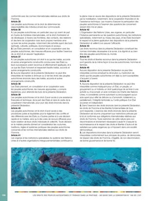 196 LES DROITS DES PEUPLES AUTOCHTONES ET TRIBAUX DANS LA PRATIQUE - UN GUIDE SUR LA CONVENTION N° 169 DE L’OIT 
conformité avec les normes internationales relatives aux droits de l’homme. 
Article 35 
Les peuples autochtones ont le droit de déterminer les responsabilités des individus envers leur communauté. 
Article 36 
1. Les peuples autochtones, en particulier ceux qui vivent de part et d’autre de frontières internationales, ont le droit d’entretenir et de développer, à travers ces frontières, des contacts, des relations et des liens de coopération avec leurs propres membres ainsi qu’avec les autres peuples, notamment des activités ayant des buts spirituels, culturels, politiques, économiques et sociaux. 
2. Les États prennent, en consultation et en coopération avec les peuples autochtones, des mesures efficaces pour faciliter l’exercice de ce droit et en assurer l’application. 
Article 37 
1. Les peuples autochtones ont droit à ce que les traités, accords et autres arrangements constructifs conclus avec des États ou leurs successeurs soient reconnus et effectivement appliqués, et à ce que les États honorent et respectent lesdits traités, accords et autres arrangements constructifs. 
2. Aucune disposition de la présente Déclaration ne peut être interprétée de manière à diminuer ou à nier les droits des peuples autochtones énoncés dans des traités, accords et autres arrangements constructifs. 
Article 38 
Les États prennent, en consultation et en coopération avec les peuples autochtones, les mesures appropriées, y compris législatives, pour atteindre les buts de la présente Déclaration. 
Article 39 
Les peuples autochtones ont le droit d’avoir accès à une assistance financière et technique, de la part des États et dans le cadre de la coopération internationale, pour jouir des droits énoncés dans la présente Déclaration. 
Article 40 
Les peuples autochtones ont le droit d’avoir accès à des procédures justes et équitables pour le règlement des conflits et des différends avec les États ou d’autres parties et à une décision rapide en la matière, ainsi qu’à des voies de recours efficaces pour toute violation de leurs droits individuels et collectifs. Toute décision en la matière prendra dûment en considération les coutumes, traditions, règles et systèmes juridiques des peuples autochtones concernés et les normes internationales relatives aux droits de l’homme. 
Article 41 
Les organes et les institutions spécialisées du système des Nations Unies et d’autres organisations intergouvernementales contribuent à la pleine mise en oeuvre des dispositions de la présente Déclaration par la mobilisation, notamment, de la coopération financière et de l’assistance technique. Les moyens d’assurer la participation des peuples autochtones à l’examen des questions les concernant doivent être mis en place. 
Article 42 
L’Organisation des Nations Unies, ses organes, en particulier l’Instance permanente sur les questions autochtones, les institutions spécialisées, notamment au niveau des pays, et les États favorisent le respect et la pleine application des dispositions de la présente Déclaration et veillent à en assurer l’efficacité. 
Article 43 
Les droits reconnus dans la présente Déclaration constituent les normes minimales nécessaires à la survie, à la dignité et au bien- être des peuples autochtones du monde. 
Article 44 
Tous les droits et libertés reconnus dans la présente Déclaration sont garantis de la même façon à tous les autochtones, hommes et femmes. 
Article 45 
Aucune disposition de la présente Déclaration ne peut être interprétée comme entraînant la diminution ou l’extinction de droits que les peuples autochtones ont déjà ou sont susceptibles d’acquérir à l’avenir. 
Article 46 
1. Aucune disposition de la présente Déclaration ne peut être interprétée comme impliquant pour un État, un peuple, un groupement ou un individu un droit quelconque de se livrer à une activité ou d’accomplir un acte contraire à la Charte des Nations Unies, ni considérée comme autorisant ou encourageant aucun acte ayant pour effet de détruire ou d’amoindrir, totalement ou partiellement, l’intégrité territoriale ou l’unité politique d’un État souverain et indépendant. 
2. Dans l’exercice des droits énoncés dans la présente Déclaration, les droits de l’homme et les libertés fondamentales de tous sont respectés. L’exercice des droits énoncés dans la présente Déclaration est soumis uniquement aux restrictions prévues par la loi et conformes aux obligations internationales relatives aux droits de l’homme. Toute restriction de cette nature sera non discriminatoire et strictement nécessaire à seule fin d’assurer la reconnaissance et le respect des droits et libertés d’autrui et de satisfaire aux justes exigences qui s’imposent dans une société démocratique. 
3. Les dispositions énoncées dans la présente Déclaration seront interprétées conformément aux principes de justice, de démocratie, de respect des droits de l’homme, d’égalité, de non-discrimination, de bonne gouvernance et de bonne foi.  