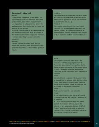 iii. Rabeiilnopsstés eegnoruvmaeelnst 33 
Convention N° 169 de l’OIT: 
Article 3 
1. Les peuples indigènes et tribaux doivent jouir 
pleinement des droits de l’homme et des libertés 
fondamentales, sans entrave ni discrimination. 
Les dispositions de cette convention doivent être 
appliquées sans discrimination aux femmes et aux 
hommes de ces peuples. 
2. Aucune forme de force ou de coercition ne doit 
être utilisée en violation des droits de l’homme et 
des libertés fondamentales des peuples intéressés, 
y compris des droits prévus par la présente 
convention. 
Article 4.3 
Lesdites mesures ne doivent porter aucune 
atteinte à la jouissance, sans discrimination, de la 
généralité des droits qui s’attachent à la qualité de 
citoyen. 
La Déclaration de l’OIT relative aux principes et droits 
fondamentaux au travail définit quatre catégories de 
principes et droits fondamentaux au travail, à savoir: 
(a) la liberté d’association et la reconnaissance 
effective du droit de négociation collective; 
(b) l’élimination de toute forme de travail forcé ou 
obligatoire; 
(c) l’abolition effective du travail des enfants; 
(d) l’élimination de la discrimination en matière 
d’emploi et de profession. 
En outre, elle «déclare que l’ensemble des Membres, 
même lorsqu’ils n’ont pas ratifié les conventions en 
question, ont l’obligation, du seul fait de leur appartenance 
à l’OIT, de respecter, promouvoir et réaliser, de bonne 
foi et conformément à la Constitution, les principes 
concernant les droits fondamentaux qui sont l’objet 
desdites conventions». Les paragraphes 2 et 3 de l’article 
20 de la convention N° 169 de l’OIT renforcent ces droits 
fondamentaux (voir également le chapitre XII): 
Article 20.2 
Les gouvernements doivent faire tout ce qui est en 
leur pouvoir pour éviter toute discrimination entre 
les travailleurs appartenant aux peuples intéressés 
et les autres travailleurs […]. 
Article 20.3 
Les mesures prises doivent notamment viser à 
ce que: [...] (d) les travailleurs appartenant à ces 
peuples jouissent de l’égalité de chances et de 
traitement entre hommes et femmes dans l’emploi 
et d’une protection contre le harcèlement sexuel. 
La Déclaration de l’ONU sur les droits des peuples 
autochtones est, elle aussi, fortement axée sur le droit 
des peuples autochtones à jouir des droits de l’homme et 
des libertés fondamentales, comme l’indiquent les articles 
suivants: 
Article 1 
Les peuples autochtones ont le droit, à titre 
collectif ou individuel, de jouir pleinement de 
l’ensemble des droits de l’homme et des libertés 
fondamentales reconnus par la Charte des Nations 
unies, la Déclaration universelle des droits de 
l’homme et le droit international relatif aux droits de 
l’homme. 
Article 2 
Les autochtones, peuples et individus, sont libres 
et égaux à tous les autres et ont le droit de ne faire 
l’objet, dans l’exercice de leurs droits, d’aucune 
forme de discrimination fondée, en particulier, sur 
leur origine ou leur identité autochtones. 
Article 6 
Tout autochtone a droit à une nationalité. 
Article 7 
1. Les autochtones ont droit à la vie, à l’intégrité 
physique et mentale, à la liberté et à la sécurité de 
la personne. 
2. Les peuples autochtones ont le droit, à titre 
collectif, de vivre dans la liberté, la paix et la 
sécurité en tant que peuples distincts et ne font 
l’objet d’aucun acte de génocide ou autre acte 
de violence, y compris le transfert forcé d’enfants 
autochtones d’un groupe à un autre. 
 