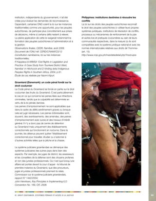 p s s v e s e l i a r n c ui. Diot otuumer, ytèms éaux t ccè à a jceist 89 
institution, indépendante du gouvernement, n’ait été créée pour évaluer les demandes de reconnaissance. Cependant, certaines ONG voient la loi sur les instances traditionnelles comme une opportunité, pour les peuples autochtones, de participer plus concrètement aux prises de décisions, même si certains défis restent à relever. La pleine application de cette loi exigerait notamment la formation des peuples autochtones à l’administration et à la gestion. 
Observations finales, CEDR, Namibie, août 2008, Document de l’ONU réf. CERD/C/NAM/CO/12 
Constitution namibienne, loi sur les instances traditionnelles; 
R Kappleca & WIMSA ‘Civil Rights in Legislation and Practice: A Case Study from Tsunkwe District West, Namibia’ in Hitchcock and D Vinding (eds) Indigenous Peoples Rights in Southern Africa, 2004, p.91. 
Étude de cas réalisée par Naomi Kipuri. 
Groenland (Danemark): un code pénal fondé sur le droit coutumier 
Le Code pénal du Groenland se fonde en partie sur le droit coutumier des Inuits du Groenland. C’est particulièrement le cas en ce qui concerne les peines liées aux infractions criminelles, tandis que la culpabilité est déterminée en vertu de la loi pénale danoise. 
Les peines d’emprisonnement ne sont applicables que dans le cadre de délits extrêmement graves ou lorsque cela est jugé nécessaire. Les peines individuelles sont, souvent, des avertissements, des amendes, des peines d’emprisonnement avec sursis et des travaux d’intérêt général. Il n’y a donc pas de centre de détention au Groenland mais uniquement des établissements correctionnels qui fonctionnent en nocturne. Dans la journée, les détenus peuvent quitter l’établissement correctionnel pour travailler, étudier ou s’adonner à d’autres activités telles que la pêche et la chasse. 
Le système judiciaire groenlandais se démarque des systèmes judiciaires des autres pays dans bien des aspects. Par exemple, les juges de district, les assesseurs et les conseillers de la défense sont des citoyens profanes et non des juristes professionnels. Ce n’est que lorsqu’une affaire est portée devant la cour d’appel - le tribunal de première instance du Groenland, que des procureurs, juges et juristes professionnels prennent le relais. 
Commission sur le système judiciaire groenlandais, rapport N° 1442/2004; 
John Henriksen, Key Principles in Implementing ILO Convention No. 169, OIT, 2008. 
Philippines: institutions destinées à résoudre les conflits 
La loi sur les droits des peuples autochtones reconnaît le droit des peuples autochtones à «utiliser leurs propres systèmes juridiques, institutions de résolution de conflits, processus ou mécanismes de renforcement de la paix et autres lois et pratiques coutumières au sein de leurs communautés respectives, dans la mesure où ils sont compatibles avec le système juridique national et avec les normes internationales relatives aux droits de l’homme» (art. 15). 
http://www.ncip.gov.ph/mandatedetail.php?mod=ipra  
