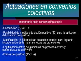 21
Actuaciones en convenios
colectivos
Importancia de la concertación social:
-Conciliación (37.4 L.O)
-Posibilidad de med...