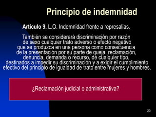 23
Principio de indemnidad
Artículo 9. L.O. Indemnidad frente a represalias.
También se considerará discriminación por raz...