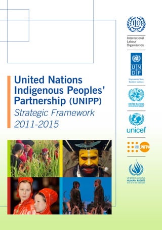 United Nations 
Indigenous Peoples’ 
Partnership (UNIPP) 
Strategic Framework 
2011-2015 
Empowered lives. 
Resilient nations. 
UNITED NATIONS 
DEVELOPMENT GROUP 
 