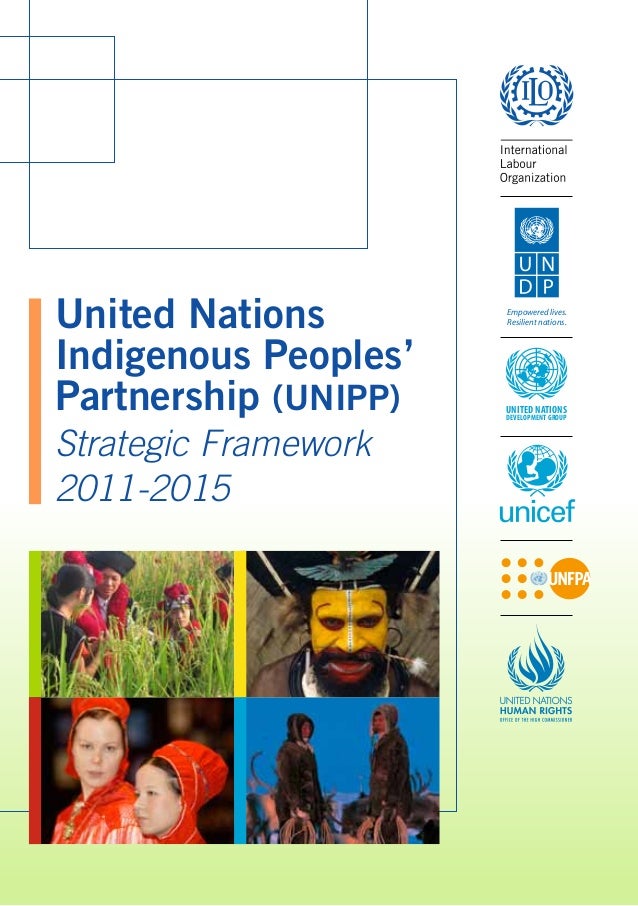 United Nations 
Indigenous Peoples’ 
Partnership (UNIPP) 
Strategic Framework 
2011-2015 
Empowered lives. 
Resilient nati...