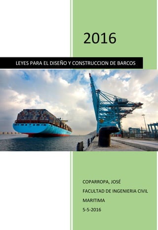 2016
COPARROPA, JOSÉ
FACULTAD DE INGENIERIA CIVIL
MARITIMA
5-5-2016
LEYES PARA EL DISEÑO Y CONSTRUCCION DE BARCOS
 
