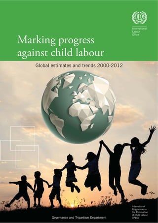 International
Programme on
the Elimination
of Child Labour
(IPEC)
Marking progress
against child labour
Global estimates and trends 2000-2012
Governance and Tripartism Department
 