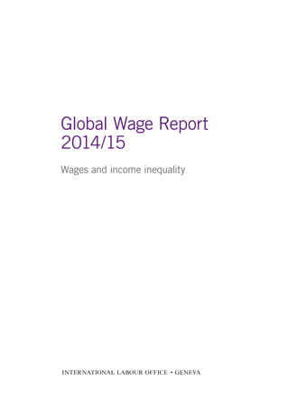 Global Wage Report 
2014/15 
Wages and income inequality 
INTERNATIONAL LABOUR OFFICE • GENEVA 
 