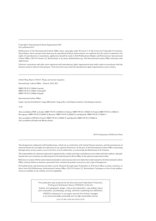 Copyright © International Labour Organization 2015 
First published 2015 
Publications of the International Labour Office enjoy copyright under Protocol 2 of the Universal Copyright Convention. 
Nevertheless, short excerpts from them may be reproduced without authorization, on condition that the source is indicated. For 
rights of reproduction or translation, application should be made to ILO Publications (Rights and Permissions), International 
Labour Office, CH-1211 Geneva 22, Switzerland, or by email: pubdroit@ilo.org. The International Labour Office welcomes such 
applications. 
Libraries, institutions and other users registered with reproduction rights organizations may make copies in accordance with the 
licences issued to them for this purpose. Visit www.ifrro.org to find the reproduction rights organization in your country. 
Global Wage Report 2014/15: Wages and income inequality 
International Labour Office – Geneva: ILO, 2015 
The designations employed in ILO publications, which are in conformity with United Nations practice, and the presentation of 
material therein do not imply the expression of any opinion whatsoever on the part of the International Labour Office concerning 
the legal status of any country, area or territory or of its authorities, or concerning the delimitation of its frontiers. 
The responsibility for opinions expressed in signed articles, studies and other contributions rests solely with their authors, and pub-lication 
does not constitute an endorsement by the International Labour Office of the opinions expressed in them. 
Reference to names of firms and commercial products and processes does not imply their endorsement by the International Labour 
Office, and any failure to mention a particular firm, commercial product or process is not a sign of disapproval. 
ILO publications and electronic products can be obtained through major booksellers or ILO local offices in many countries, or 
direct from ILO Publications, International Labour Office, CH-1211 Geneva 22, Switzerland. Catalogues or lists of new publica-tions 
are available on our website: www.ilo.org/publns 
ILO Cataloguing in Publication Data 
This publication was produced by the Document and Publications Production, 
Printing and Distribution Branch (PRODOC) of the ILO. 
Graphic and typographic design, manuscript preparation, copy editing, layout 
and composition, proofreading, printing, electronic publishing and distribution. 
PRODOC endeavours to use paper sourced from forests managed 
in an environmentally sustainable and socially responsible manner. 
Code: DTP-WEI-CORR-SRO-REPRO-DISTR 
ISBN 978-92-2-128664-6 (print) 
ISBN 978-92-2-128665-3 (web pdf) 
ISBN 978-92-2-128666-0 (epub) 
International Labour Office 
wages / income distribution / wage differential / wage policy / developed countries / developing countries 
13.07 
Also available in PDF in Arabic: ISBN 978-92-2-628665-8; Chinese: ISBN 978-92-2-528665-9; French: ISBN 978-92-2-228665-2; 
Portuguese: ISBN 978-92-2-828665-6; Russian: ISBN 978-92-2-428665-0; and Spanish: ISBN 978-92-2-328665-1. 
Also available as EPUB in French: ISBN 978-92-2-228666-9; and Spanish: ISBN 978-92-2-328666-8. 
Also available in Kindle and iBook edition. 
 