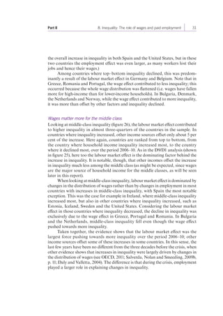 Part II 8. Inequality: The role of wages and paid employment 31 
the overall increase in inequality in both Spain and the United States, but in these 
two countries the employment effect was even larger, as many workers lost their 
jobs and hence their wages.) 
Among countries where top–bottom inequality declined, this was predom-inantly 
a result of the labour market effect in Germany and Belgium. Note that in 
Greece, Romania and Portugal, the wage effect contributed to less inequality; this 
occurred because the whole wage distribution was flattened (i.e. wages have fallen 
more for high-income than for lower-income households). In Bulgaria, Denmark, 
the Netherlands and Norway, while the wage effect contributed to more inequality, 
it was more than offset by other factors and inequality declined. 
Wages matter more for the middle class 
Looking at middle-class inequality (figure 26), the labour market effect contributed 
to higher inequality in almost three-quarters of the countries in the sample. In 
countries where inequality increased, other income sources offset only about 5 per 
cent of the increase. Here again, countries are ranked from top to bottom, from 
the country where household income inequality increased most, to the country 
where it declined most, over the period 2006–10. As in the D9/D1 analysis (shown 
in figure 25), here too the labour market effect is the dominating factor behind the 
increase in inequality. It is notable, though, that other incomes offset the increase 
in inequality much less among the middle class (as might be expected, since wages 
are the major source of household income for the middle classes, as will be seen 
later in this report). 
When looking at middle-class inequality, labour market effect is dominated by 
changes in the distribution of wages rather than by changes in employment in most 
countries with increases in middle-class inequality, with Spain the most notable 
exception. This was the case for example in Ireland, where middle-class inequality 
increased most, but also in other countries where inequality increased, such as 
Estonia, Iceland, Sweden and the United States. Considering the labour market 
effect in those countries where inequality decreased, the decline in inequality was 
exclusively due to the wage effect in Greece, Portugal and Romania. In Bulgaria 
and the Netherlands, middle-class inequality fell even though the wage effect 
pushed towards more inequality. 
Taken together, the evidence shows that the labour market effect was the 
largest force pushing towards more inequality over the period 2006–10; other 
income sources offset some of these increases in some countries. In this sense, the 
last few years have been no different from the three decades before the crisis, when 
other evidence shows that increases in inequality were largely driven by changes in 
the distribution of wages (see OECD, 2011; Salverda, Nolan and Smeeding, 2009b, 
p. 11; Daly and Valletta, 2004). The difference is that during the crisis, employment 
played a larger role in explaining changes in inequality. 
 