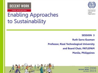 Enabling Approaches
to Sustainability
SESSION 3
Ruth Sarra Guzman
Professor, Rizal Technological University
and Board Chair, PATLEPAM
Manila, Philippines
 