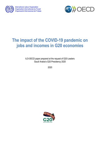 The impact of the COVID-19 pandemic on
jobs and incomes in G20 economies
ILO-OECD paper prepared at the request of G20 Leaders
Saudi Arabia’s G20 Presidency 2020
2020
 
