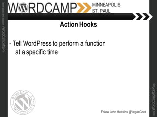 www.WordCampMSP.org
Tweetaboutthissession#WordCampMSP!!!
- Tell WordPress to perform a function
at a specific time
Follow John Hawkins @VegasGeek
Action Hooks
 