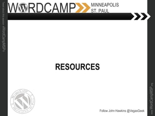 www.WordCampMSP.org
Tweetaboutthissession#WordCampMSP!!!
RESOURCES
Follow John Hawkins @VegasGeek
 