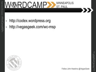 www.WordCampMSP.org
Tweetaboutthissession#WordCampMSP!!!
- http://codex.wordpress.org
- http://vegasgeek.com/wc-msp
Follow John Hawkins @VegasGeek
 