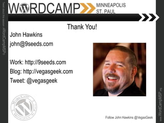 www.WordCampMSP.org
Tweetaboutthissession#WordCampMSP!!!
John Hawkins
john@9seeds.com
Work: http://9seeds.com
Blog: http://vegasgeek.com
Tweet: @vegasgeek
Follow John Hawkins @VegasGeek
Thank You!
 