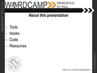www.WordCampMSP.org
Tweetaboutthissession#WordCampMSP!!!
- Tools
- Hooks
- Code
- Resources
Follow John Hawkins @VegasGeek
About this presentation
 