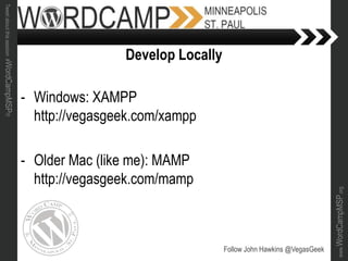www.WordCampMSP.org
Tweetaboutthissession#WordCampMSP!!!
- Windows: XAMPP
http://vegasgeek.com/xampp
- Older Mac (like me): MAMP
http://vegasgeek.com/mamp
Follow John Hawkins @VegasGeek
Develop Locally
 