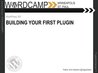 www.WordCampMSP.org
Tweetaboutthissession#WordCampMSP!!!
BUILDING YOUR FIRST PLUGIN
WordPress 301
Follow John Hawkins @VegasGeek
 