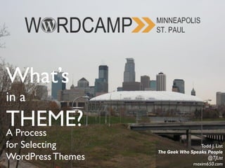 What’s
in a
THEME?A Process
for Selecting
WordPressThemes
Todd J. List
The Geek Who Speaks People
@TJList
maxim650.com
 