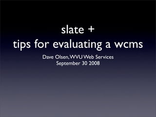 slate +
tips for evaluating a wcms
     Dave Olsen, WVU Web Services
          September 30 2008
 