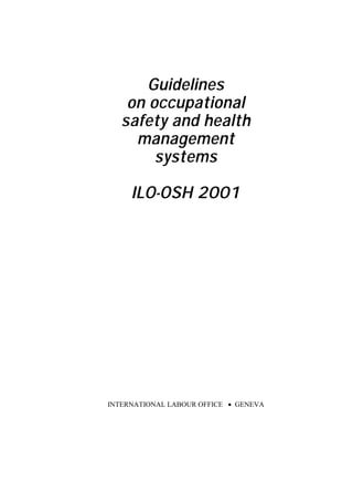 Guidelines
on occupational
safety and health
management
systems
ILO-OSH 2001
INTERNATIONAL LABOUR OFFICE • GENEVA
 
