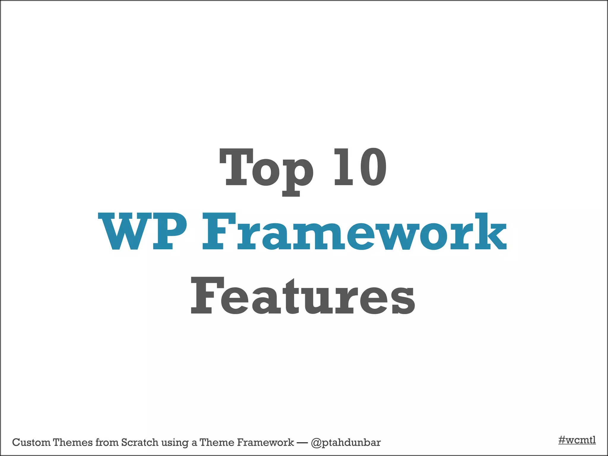 Top 10
              WP Framework
                Features

Custom Themes from Scratch using a Theme Framework — @ptahdunbar   #wcmtl
 