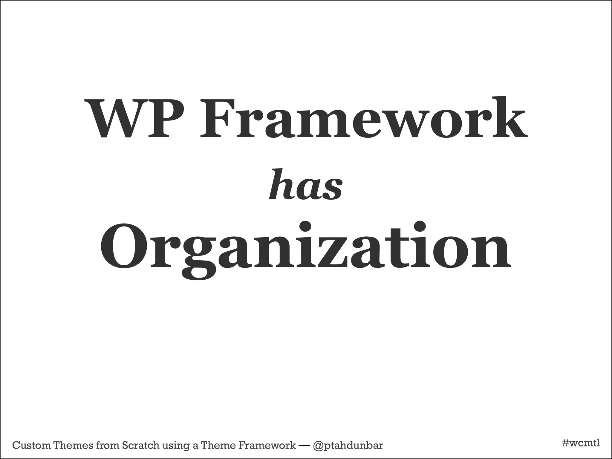 WP Framework
                                            has
              Organization

Custom Themes from Scratch using a Theme Framework — @ptahdunbar   #wcmtl
 