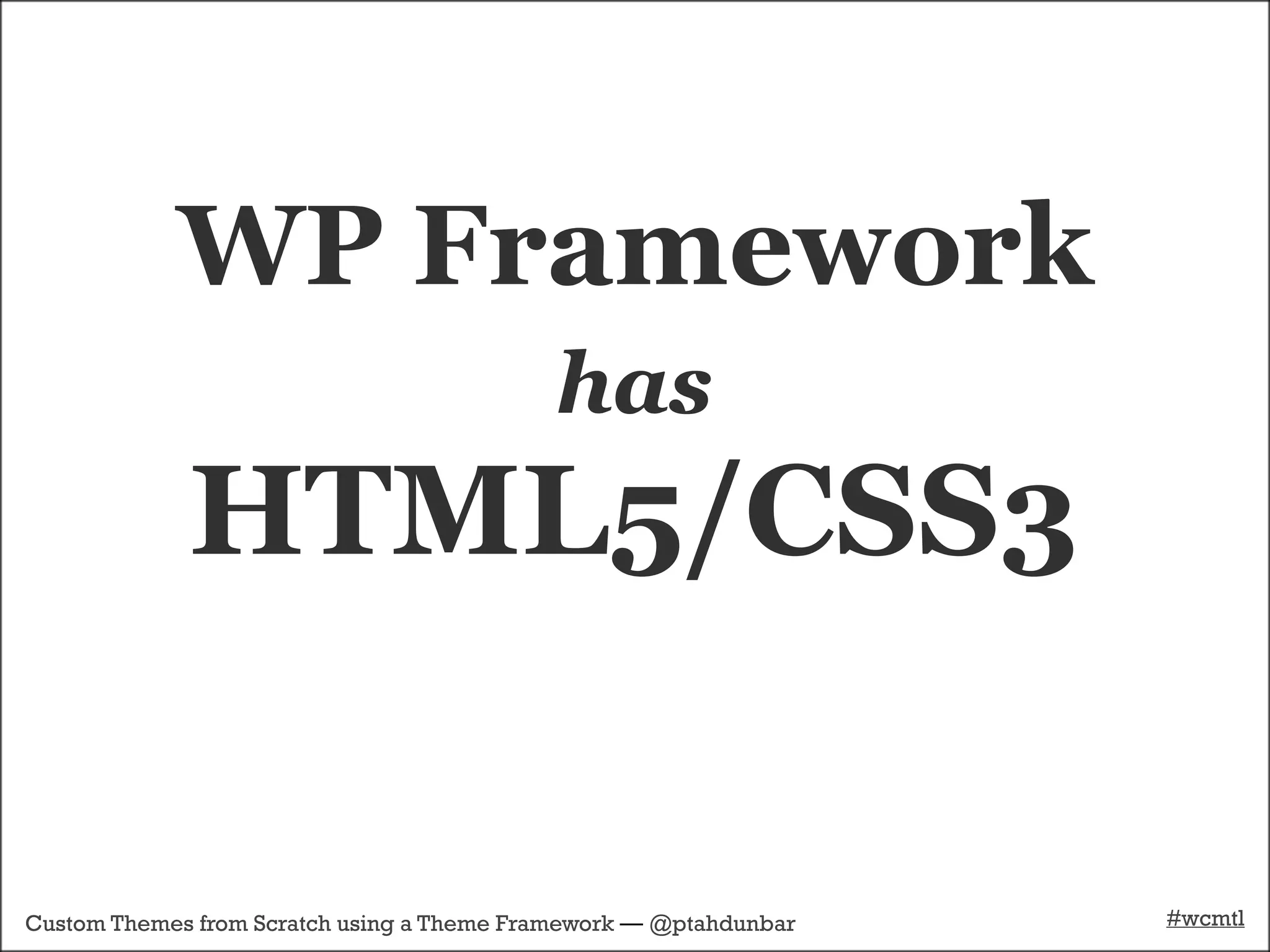 WP Framework
                                            has
             HTML5/CSS3

Custom Themes from Scratch using a Theme Framework — @ptahdunbar   #wcmtl
 