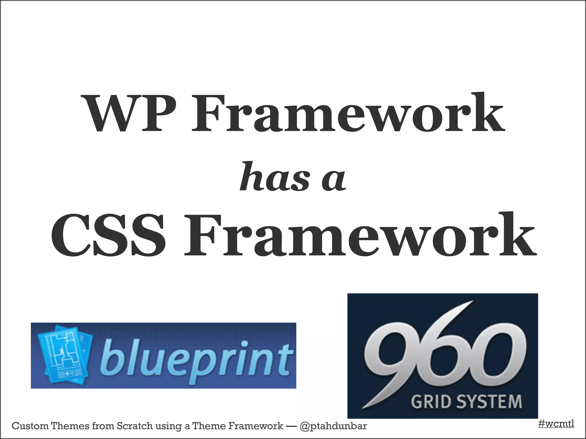 WP Framework
                                        has a
      CSS Framework

Custom Themes from Scratch using a Theme Framework — @ptahdunbar   #wcmtl
 
