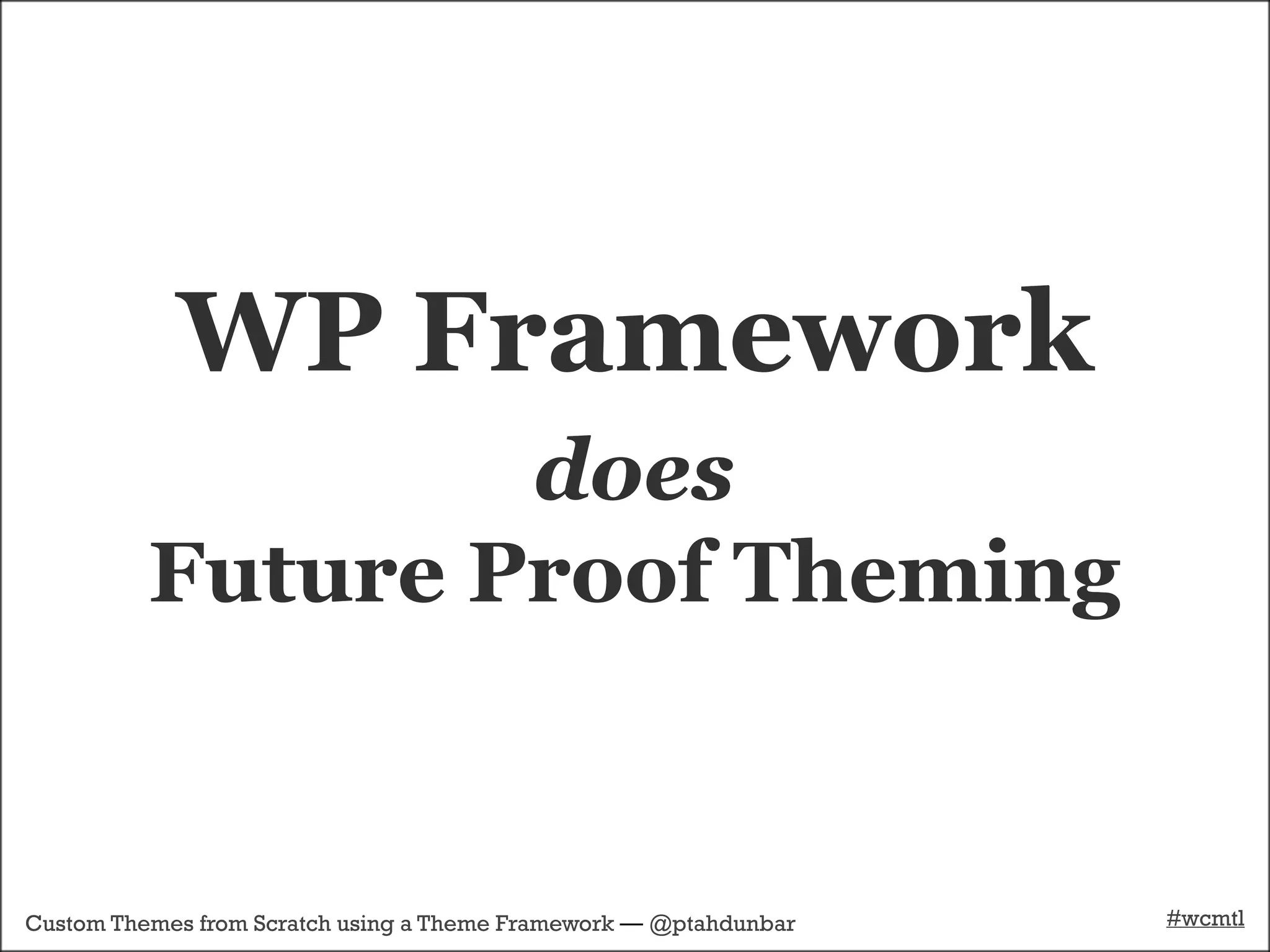 WP Framework
                  does
          Future Proof Theming


Custom Themes from Scratch using a Theme Framework — @ptahdunbar   #wcmtl
 