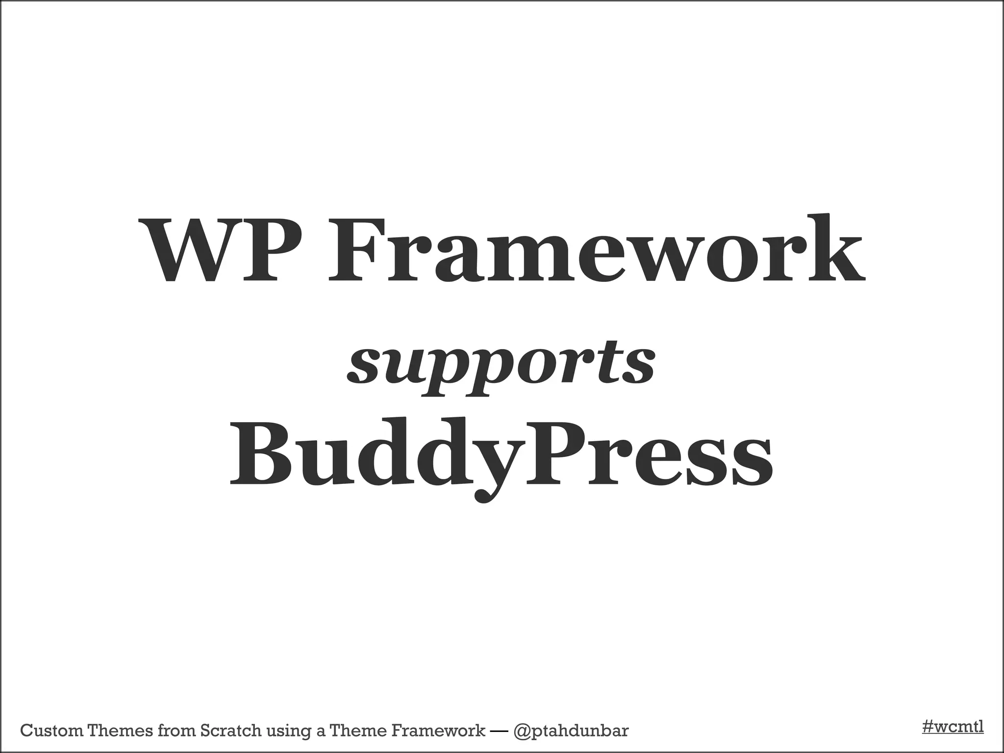 WP Framework
                                  supports
                     BuddyPress

Custom Themes from Scratch using a Theme Framework — @ptahdunbar   #wcmtl
 