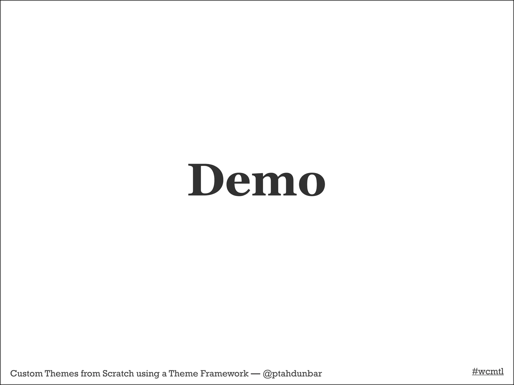 Demo


Custom Themes from Scratch using a Theme Framework — @ptahdunbar   #wcmtl
 
