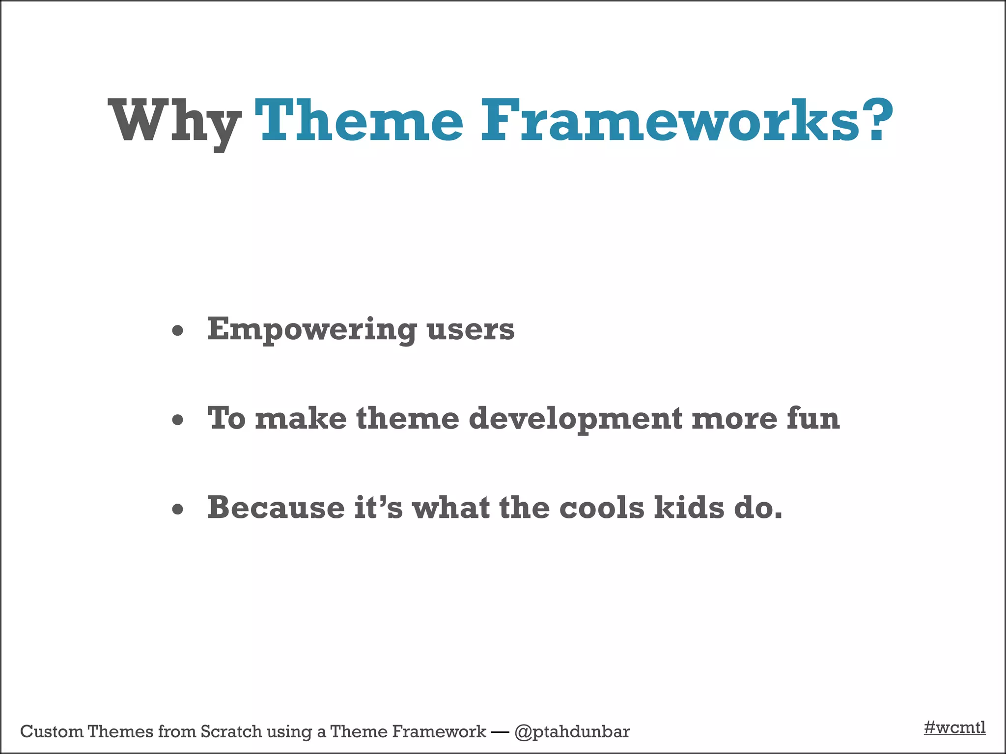 Why Theme Frameworks?


               • Empowering users

               • To make theme development more fun

               • Because it’s what the cools kids do.




Custom Themes from Scratch using a Theme Framework — @ptahdunbar   #wcmtl
 