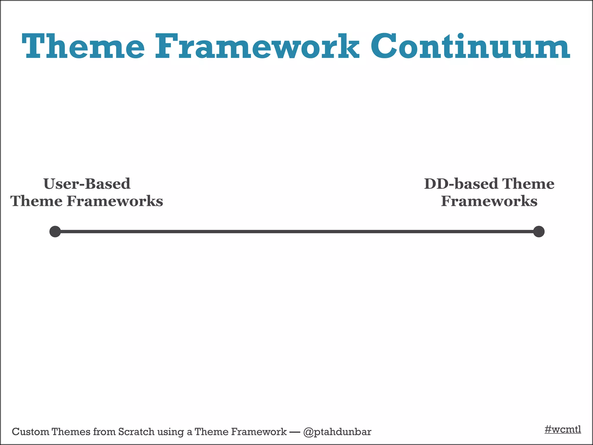 Theme Framework Continuum


   User-Based                                                      DD-based Theme
Theme Frameworks                                                    Frameworks




Custom Themes from Scratch using a Theme Framework — @ptahdunbar               #wcmtl
 