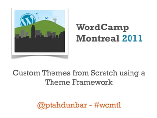 WordCamp
                Montreal 2011


Custom Themes from Scratch using a
        Theme Framework

      @ptahdunbar - #wcmtl
 