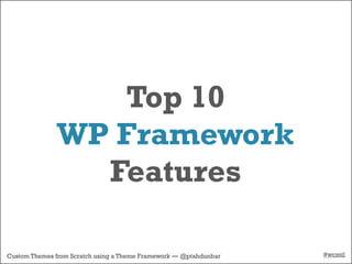 Top 10
              WP Framework
                Features

Custom Themes from Scratch using a Theme Framework — @ptahdunbar   #wcmtl
 