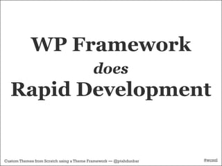 WP Framework
                                          does
  Rapid Development


Custom Themes from Scratch using a Theme Framework — @ptahdunbar   #wcmtl
 