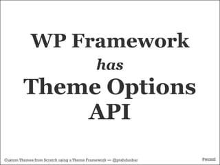 WP Framework
                                            has
         Theme Options
             API
Custom Themes from Scratch using a Theme Framework — @ptahdunbar   #wcmtl
 