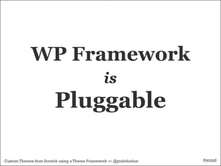 WP Framework
                                               is
                        Pluggable

Custom Themes from Scratch using a Theme Framework — @ptahdunbar   #wcmtl
 
