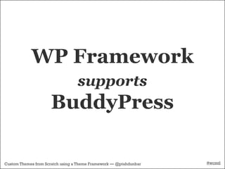 WP Framework
                                  supports
                     BuddyPress

Custom Themes from Scratch using a Theme Framework — @ptahdunbar   #wcmtl
 