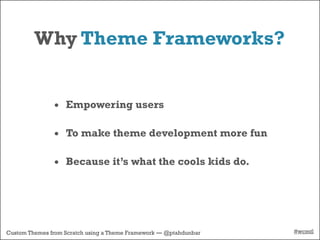 Why Theme Frameworks?


               • Empowering users

               • To make theme development more fun

               • Because it’s what the cools kids do.




Custom Themes from Scratch using a Theme Framework — @ptahdunbar   #wcmtl
 