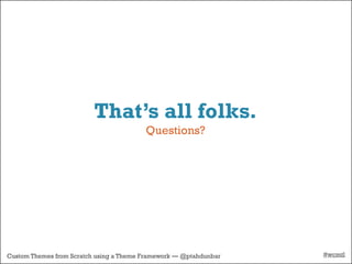 That’s all folks.
                                         Questions?




Custom Themes from Scratch using a Theme Framework — @ptahdunbar   #wcmtl
 