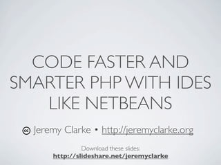 CODE FASTER AND
SMARTER PHP WITH IDES
   LIKE NETBEANS
  Jeremy Clarke • http://jeremyclarke.org
               Download these slides:
      http://slideshare.net/jeremyclarke
 