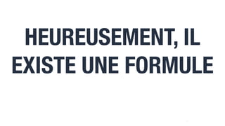 10
HEUREUSEMENT, IL
EXISTE UNE FORMULE
 