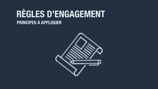 RÈGLES D’ENGAGEMENT
PRINCIPES À APPLIQUER
 