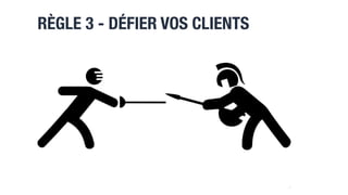 RÈGLE 3 - DÉFIER VOS CLIENTS
18
 