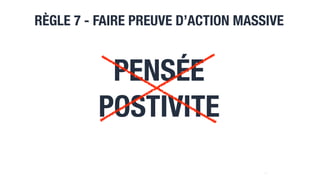 RÈGLE 7 - FAIRE PREUVE D’ACTION MASSIVE
22
PENSÉE
POSTIVITE
 