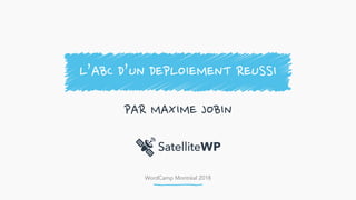 WordCamp Montréal 2018
PAR MAXIME JOBIN
L’ABC D’UN DEPLOIEMENT REUSSI
 