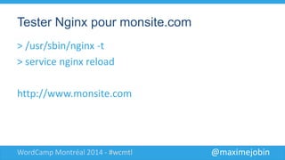 @maximejobinWordCamp Montréal 2014 - #wcmtl
Tester Nginx pour monsite.com
> /usr/sbin/nginx -t
> service nginx reload
http://www.monsite.com
 