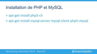 @maximejobinWordCamp Montréal 2014 - #wcmtl
Installation de PHP et MySQL
> apt-get install php5-cli
> apt-get install mysql-server mysql-
client php5-mysql
 